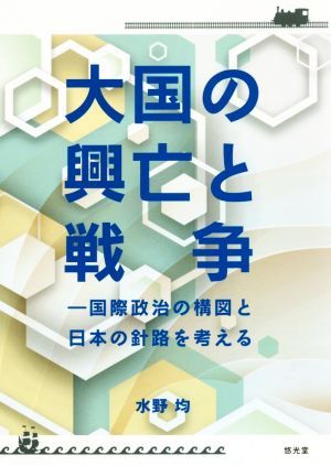 大国の興亡と戦争　国際政治の構図と日本の針路を考える 水野均／著の商品画像