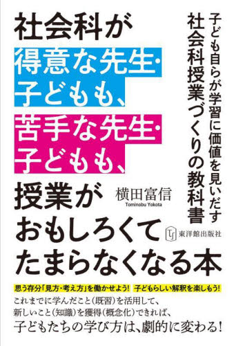 社会科が得意な先生・子どもも、苦手な先生・子どもも、授業がおもしろくてたまらなくなる本　子ども自らが学習に価値を見いだす社会科授業づくりの教科書 横田富信／著の商品画像