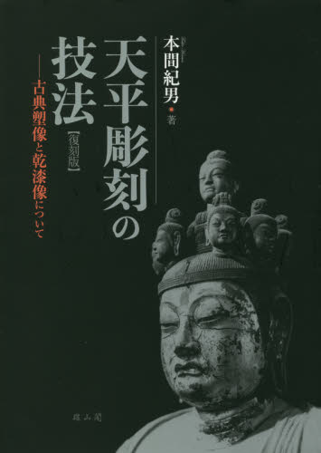 天平彫刻の技法　古典塑像と乾漆像について （復刻版） 本間紀男／著の商品画像