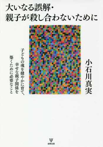 大いなる誤解・親子が殺し合わないために　子どもの魂を健やかに育て、幸せな親子関係を築くために必要なこと 小石川真実／著の商品画像