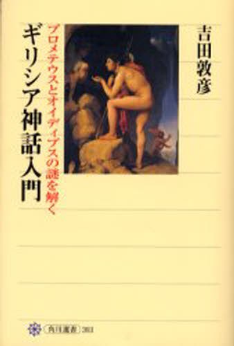 ギリシア神話入門　プロメテウスとオイディプスの謎を解く （角川選書　３９３） 吉田敦彦／著の商品画像