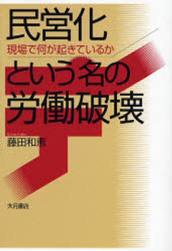 民営化という名の労働破壊　現場で何が起きているか 藤田和恵／著の商品画像