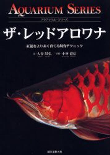 ザ・レッドアロワナ　紅竜をより赤く育てる飼育テクニック （アクアリウム・シリーズ） 大谷昂弘／文の商品画像