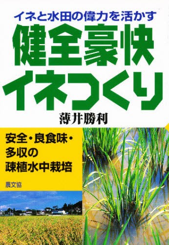 健全豪快イネつくり　イネと水田の偉力を活かす　安全・良食味・多収の疎植水中栽培 薄井勝利／著の商品画像