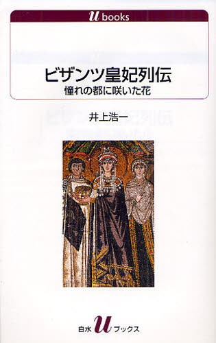 ビザンツ皇妃列伝　憧れの都に咲いた花 （白水Ｕブックス　１１０９　歴史） 井上浩一／著の商品画像