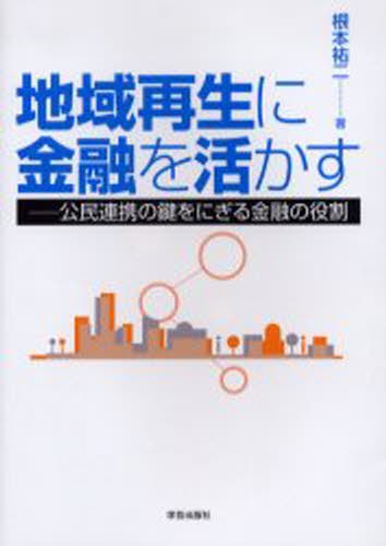 地域再生に金融を活かす　公民連携の鍵をにぎる金融の役割 根本祐二／著の商品画像