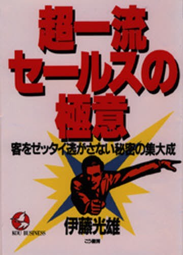 超一流セールスの極意　客をゼッタイ逃がさない秘密の集大成 （Ｋｏｕ　ｂｕｓｉｎｅｓｓ） 伊藤光雄／著の商品画像