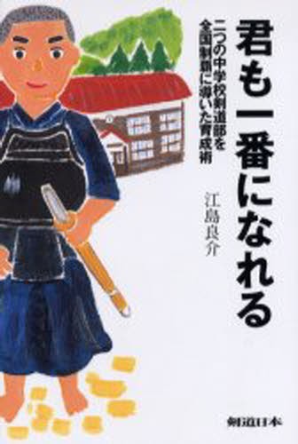 君も一番になれる　二つの中学校剣道部を全国制覇に導いた育成術 （剣道日本） 江島良介／著の商品画像