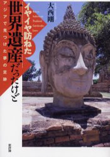 イヤイヤ訪ねた世界遺産だったけど　アジアで見つけた夢の足跡 大西剛／著の商品画像