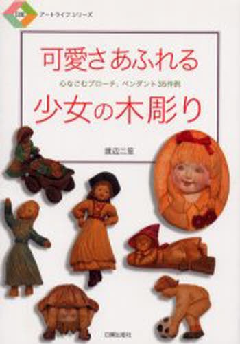 可愛さあふれる少女の木彫り　心なごむブローチ、ペンダント３５作例 （日貿アートライフシリーズ） 渡辺二笙／著の商品画像