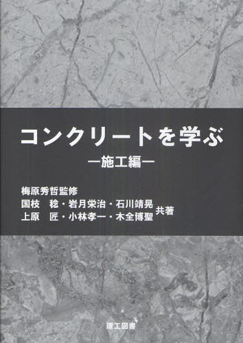 コンクリートを学ぶ　施工編 梅原秀哲／監修　国枝稔／共著　岩月栄治／共著　石川靖晃／共著　上原匠／共著　小林孝一／共著　木全博聖／共著の商品画像
