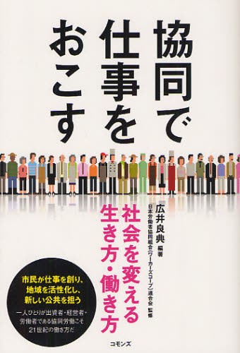 協同で仕事をおこす　社会を変える生き方・働き方 広井良典／編著　日本労働者協同組合（ワーカーズコープ）連合会／監修の商品画像