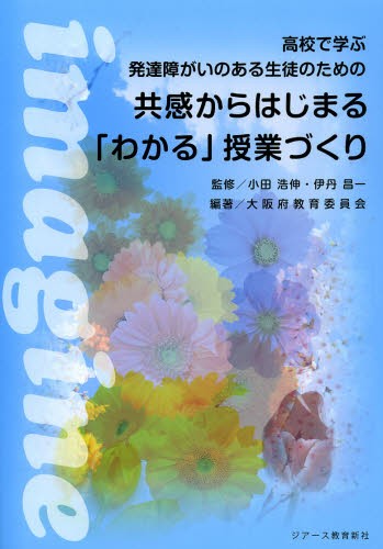 高校で学ぶ発達障がいのある生徒のための共感からはじまる「わかる」授業づくり （高校で学ぶ発達障がいのある生徒のための） 小田浩伸／監修　伊丹昌一／監修　大阪府教育委員会／編著の商品画像