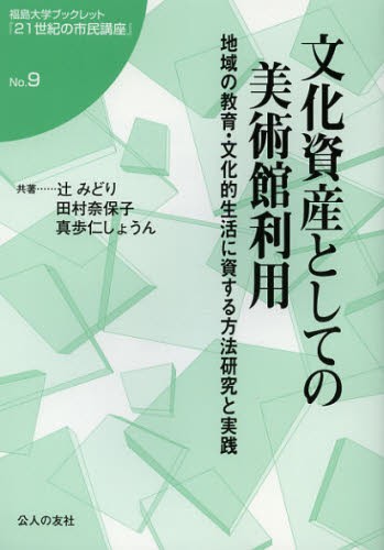 文化資産としての美術館利用　地域の教育・文化的生活に資する方法研究と実践 （福島大学ブックレット『２１世紀の市民講座』　Ｎｏ．９） 辻みどり／共著　田村奈保子／共著　真歩仁しょうん／共著の商品画像