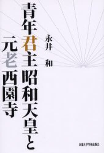 青年君主昭和天皇と元老西園寺 永井 和　昭和史　日本史 青年君主昭和天皇と元老西園寺 永井和／著 天皇論の本 - 最安値・価格
