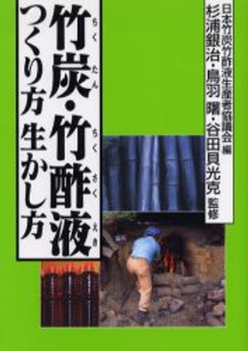 竹炭・竹酢液つくり方生かし方 日本竹炭竹酢液生産者協議会／編　杉浦銀治／監修　鳥羽曙／監修　谷田貝光克／監修の商品画像