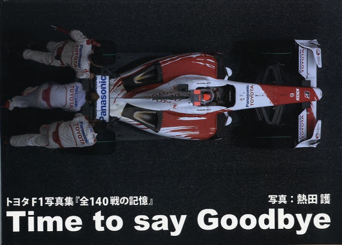 Ｔｉｍｅ　ｔｏ　ｓａｙ　Ｇｏｏｄｂｙｅ　トヨタＦ１写真集『全１４０戦の記憶』 （トヨタＦ１写真集『全１４０戦の記憶』） 熱田護／写真・編著の商品画像