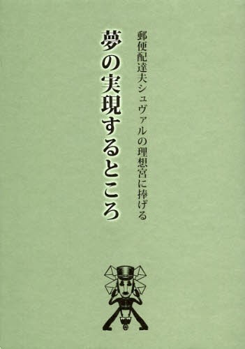 夢の実現するところ　郵便配達夫シュヴァルの理想宮に捧げる （郵便配達夫シュヴァルの理想宮に捧げる） 福永信／他文　戌井昭人／他文　山崎ナオコーラ／他文　鈴木創士／他文　鬼海弘雄／他文　湯浅学／他文　いしいしんじ／他文　フェルディナン・シュヴァル／他文　ジェラール・サンドレイ／他文　久保田亮／訳の商品画像