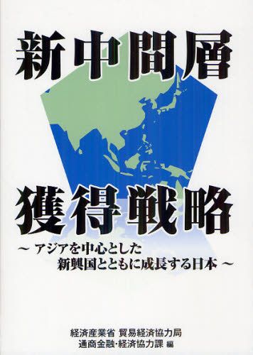 新中間層獲得戦略　アジアを中心とした新興国とともに成長する日本 経済産業省貿易経済協力局通商金融・経済協力課／編の商品画像