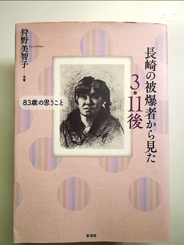  Nagasaki. .. person from saw 3*11 after : 83 -years old. think ..[Book]