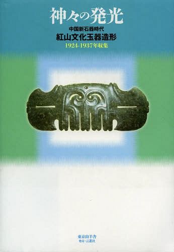 神々の発光　中国新石器時代紅山文化玉器造形　１９２４－１９３７年収集 篠原昭／編著　島亨／編著の商品画像