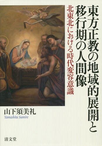 東方正教の地域的展開と移行期の人間像　北東北における時代変容意識 山下須美礼／著の商品画像
