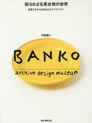 知られざる萬古焼の世界　創意工夫から生まれたオリジナリティ　ＢＡＮＫＯ　ａｒｃｈｉｖｅ　ｄｅｓｉｇｎ　ｍｕｓｅｕｍ （創意工夫から生まれたオリジナリティ） 内田鋼一／著の商品画像