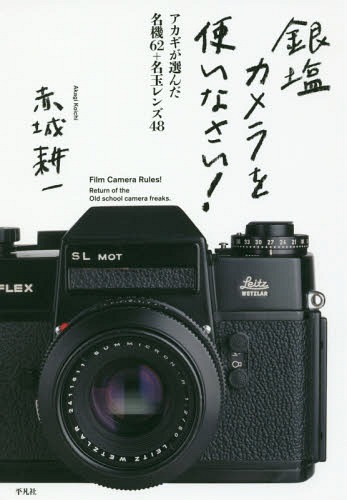 銀塩カメラを使いなさい！　アカギが選んだ名機６２＋名玉レンズ４８ 赤城耕一／著の商品画像