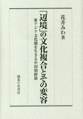 「辺境」の文化複合とその変容　東アジア文化圏を生きる中国朝鮮族 花井みわ／著の商品画像