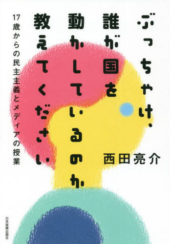 ぶっちゃけ、誰が国を動かしているのか教えてください　１７歳からの民主主義とメディアの授業 西田亮介／著の商品画像