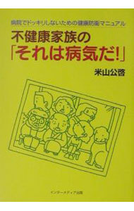 不健康家族の「それは病気だ！」　病院でドッキリしないための健康防衛マニュアル 米山公啓／著の商品画像