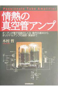 情熱の真空管アンプ　オーディオ電子回路のしくみ・動作の基本からオリジナルアンプの設計・実装まで 木村哲／著の商品画像