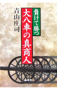 負けて勝つ大八車の真商人　商業史発掘ノンフィクション （商業史発掘ノンフィクション） 青山庄司／著の商品画像