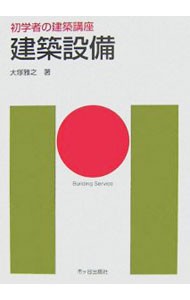 建築設備 （初学者の建築講座） 大塚雅之／著　大野隆司／監修　安孫子義彦／専門監修の商品画像