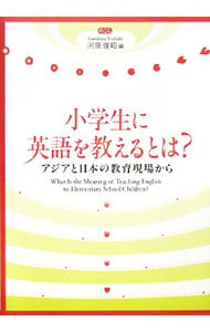 小学生に英語を教えるとは？　アジアと日本の教育現場から 河原俊昭／編の商品画像