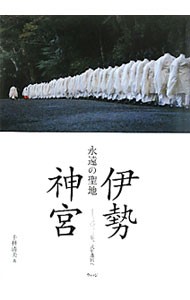 永遠の聖地伊勢神宮　二〇一三年、式年遷宮へ 千種清美／著の商品画像