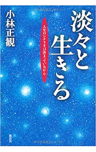 淡々と生きる　人生のシナリオは決まっているから 小林正観／著の商品画像