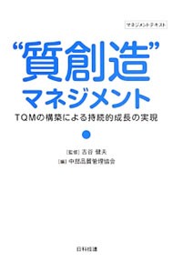 “質創造”マネジメント　ＴＱＭの構築による持続的成長の実現　マネジメントテキスト 古谷健夫／監修　中部品質管理協会／編　古谷健夫／著　岩本伸夫／著　犬飼幸雄／著　今西昭一／著　中嶋康成／著　中野昭男／著　水野正勝／著の商品画像