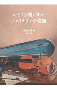 いまさら聞けないヴァイオリンの常識 川合左余子／著　川上久雄／監修の商品画像