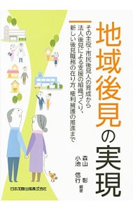 地域後見の実現　その主役・市民後見人の育成から法人後見による支援の組織づくり、新しい後見職務の在り方、権利擁護の推進まで 森山彰／編著　小池信行／編著の商品画像