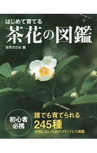 はじめて育てる茶花の図鑑　誰でも育てられる２４５種 岡部誠／花木指導　木崎信男／草花指導　木原浩／植物写真　世界文化社／編の商品画像