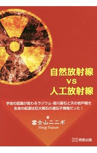 自然放射線ｖｓ人工放射線　宇宙の認識が変わるラジウム・姫川薬石と天の岩戸開き　生命の起源は巨大隕石の遺伝子情報だった！ 富士山ニニギ／著の商品画像