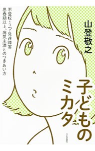 子どものミカタ　不登校・うつ・発達障害思春期以上、病気未満とのつきあい方 山登敬之／著の商品画像