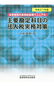 主要勘定科目の法人税実務対策　日常税務の具体的処理マニュアル　平成２７年版 小池敏範／著の商品画像