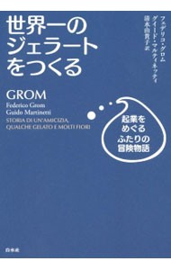 世界一のジェラートをつくる　起業をめぐるふたりの冒険物語 フェデリコ・グロム／著　グイード・マルティネッティ／著　清水由貴子／訳の商品画像