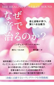 なぜ音で治るのか？　音と波動が持つ、驚くべき治癒力 （ＴＨＥ　ＨＥＡＬＩＮＧ　ＰＯＷＥＲ　ＯＦ） ミッチェル・ゲイナー／著　増川いづみ／監修　神月謙一／訳の商品画像