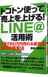 トコトン使って売上を上げる！ＬＩＮＥ＠活用術　１通で６０万円売れる居酒屋驚きの集客法 斎藤元有輝／著の商品画像