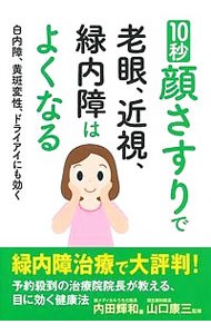 １０秒顔さすりで老眼、近視、緑内障はよくなる　白内障、黄斑変性、ドライアイにも効く 内田輝和／著　山口康三／監修の商品画像