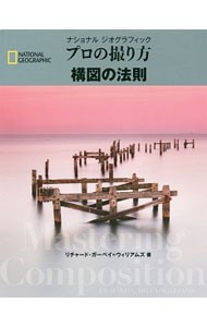 ナショナルジオグラフィックプロの撮り方構図の法則 （ＮＡＴＩＯＮＡＬ　ＧＥＯＧＲＡＰＨＩＣ） リチャード・ガーベイ＝ウィリアムズ／著　関利枝子／訳　武田正紀／訳の商品画像