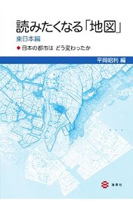 読みたくなる「地図」　日本の都市はどう変わったか　東日本編 平岡昭利／編の商品画像